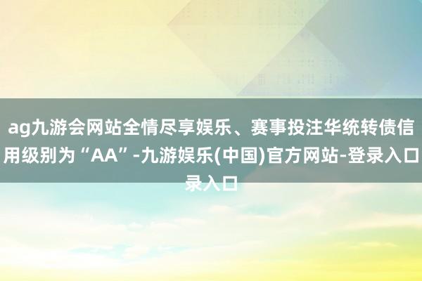 ag九游会网站全情尽享娱乐、赛事投注华统转债信用级别为“AA”-九游娱乐(中国)官方网站-登录入口