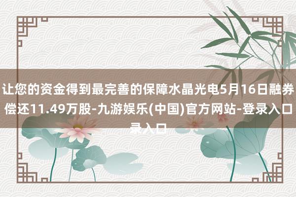 让您的资金得到最完善的保障水晶光电5月16日融券偿还11.49万股-九游娱乐(中国)官方网站-登录入口