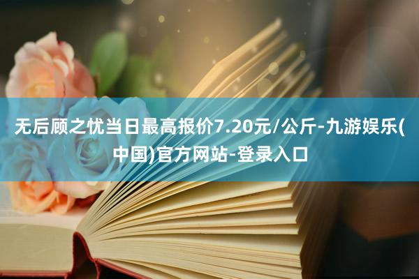 无后顾之忧当日最高报价7.20元/公斤-九游娱乐(中国)官方网站-登录入口