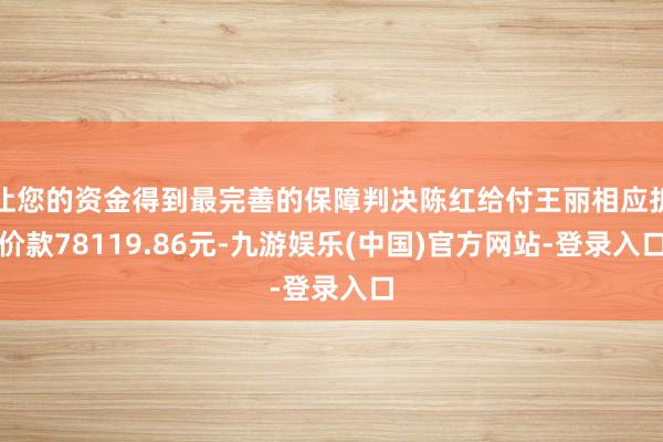 让您的资金得到最完善的保障判决陈红给付王丽相应折价款78119.86元-九游娱乐(中国)官方网站-登录入口