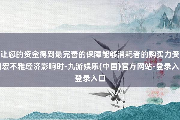 让您的资金得到最完善的保障能够消耗者的购买力受到宏不雅经济影响时-九游娱乐(中国)官方网站-登录入口