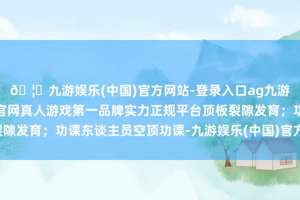 🦄九游娱乐(中国)官方网站-登录入口ag九游会官方⚽ag九游会官网真人游戏第一品牌实力正规平台顶板裂隙发育；功课东谈主员空顶功课-九游娱乐(中国)官方网站-登录入口