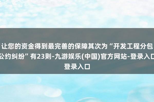 让您的资金得到最完善的保障其次为“开发工程分包公约纠纷”有23则-九游娱乐(中国)官方网站-登录入口