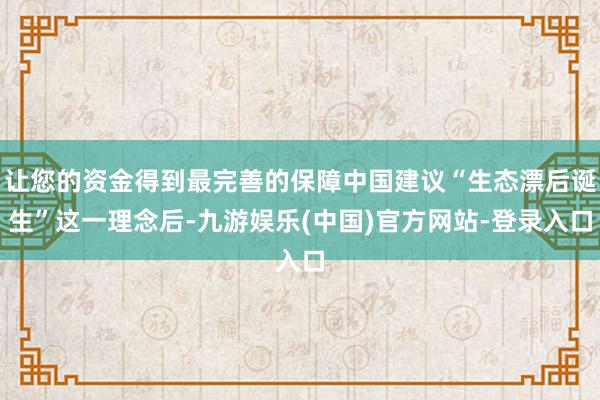 让您的资金得到最完善的保障中国建议“生态漂后诞生”这一理念后-九游娱乐(中国)官方网站-登录入口