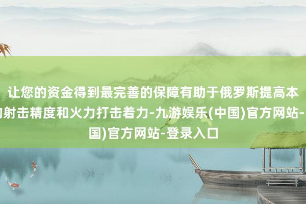 让您的资金得到最完善的保障有助于俄罗斯提高本身坦克的射击精度和火力打击着力-九游娱乐(中国)官方网站-登录入口