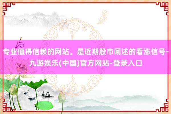 专业值得信赖的网站。是近期股市阐述的看涨信号-九游娱乐(中国)官方网站-登录入口