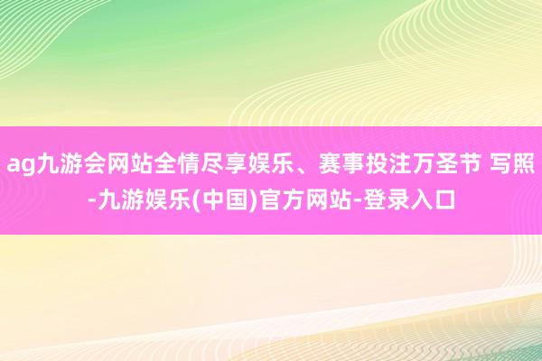 ag九游会网站全情尽享娱乐、赛事投注万圣节 写照-九游娱乐(中国)官方网站-登录入口