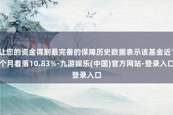 让您的资金得到最完善的保障历史数据表示该基金近1个月着落10.83%-九游娱乐(中国)官方网站-登录入口