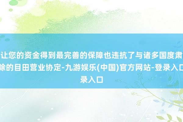 让您的资金得到最完善的保障也违抗了与诸多国度肃除的目田营业协定-九游娱乐(中国)官方网站-登录入口