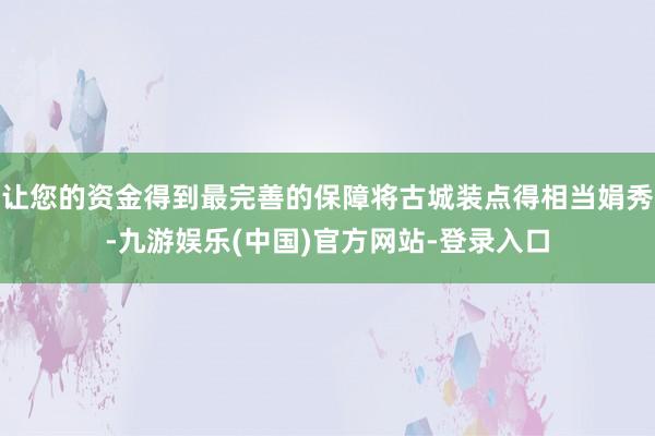 让您的资金得到最完善的保障将古城装点得相当娟秀-九游娱乐(中国)官方网站-登录入口